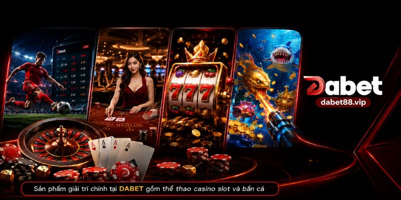 Sản phẩm giải trí chính tại DABET gồm thể thao casino slot và bắn cá