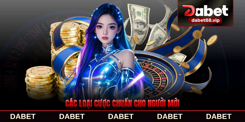 Các loại cược chuẩn cho người mới tham khảo ngay