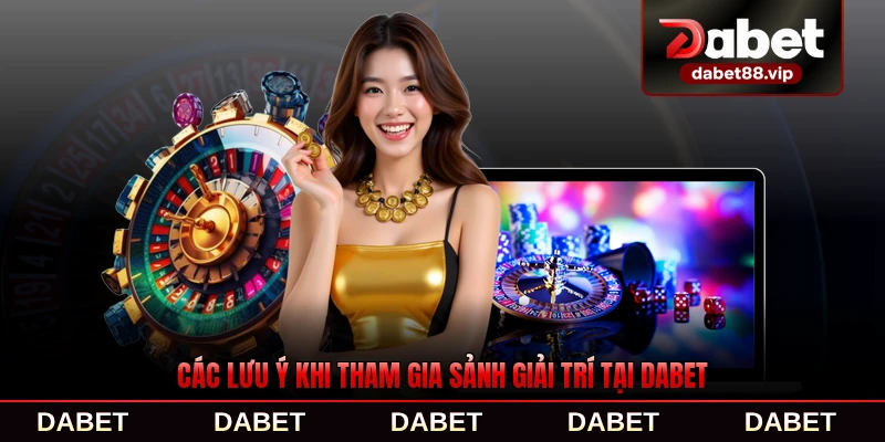 Các lưu ý khi tham gia sảnh giải trí tại DABET quan trọng nhất