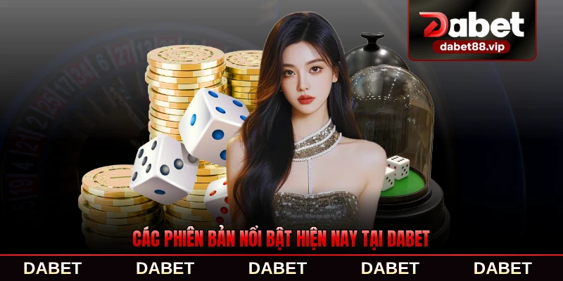 Các phiên bản nổi bật hiện nay tại DABET đa dạng