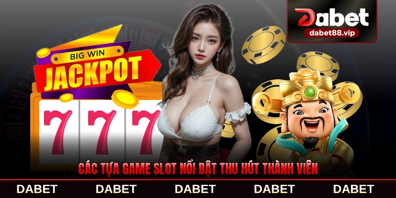 Các tựa game slot nổi bật thu hút thành viên DABET phổ biến nhất