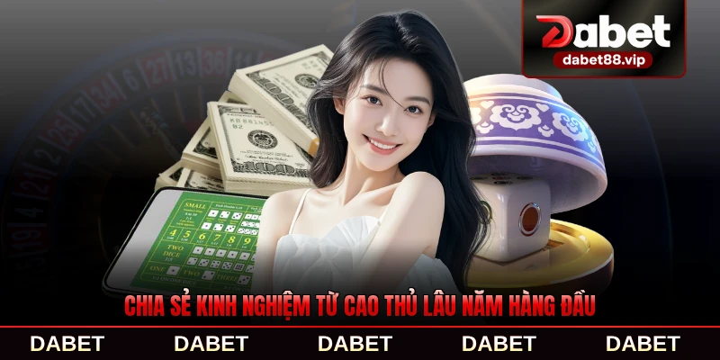 Chia sẻ kinh nghiệm từ cao thủ lâu năm hàng đầu