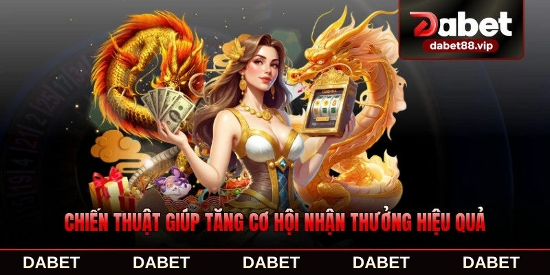 Chiến thuật giúp tăng cơ hội nhận thưởng cực kỳ hiệu quả