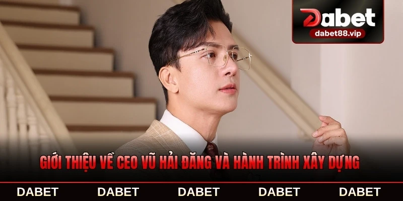 Giới thiệu về CEO Vũ Hải Đăng và hành trình xây dựng từ đầu