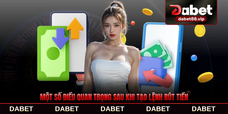 Một số điều quan trọng sau khi tạo lệnh rút tiền tại DABET chi tiết