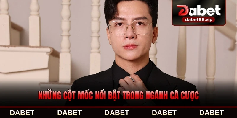 Những cột mốc nổi bật trong ngành cá cược của CEO DABET