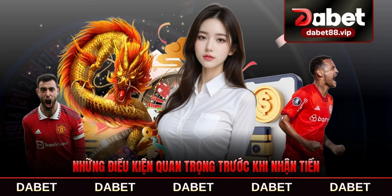 Những điều kiện quan trọng trước khi nhận tiền DABET mới nhất