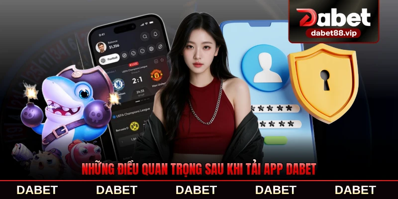 Những điều quan trọng sau khi tải app DABET thành công bạn nên biết