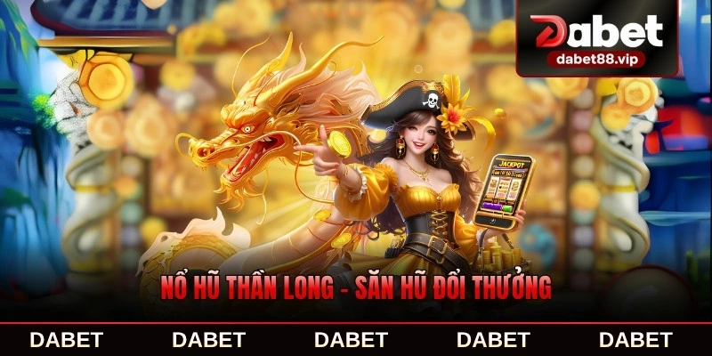 Nổ Hũ Thần Long - Săn Hũ Đổi Thưởng Cực Khủng Chưa Từng Có