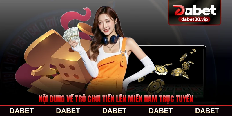 Nội dung về trò chơi Tiến Lên Miền Nam trực tuyến phổ biến hiện nay