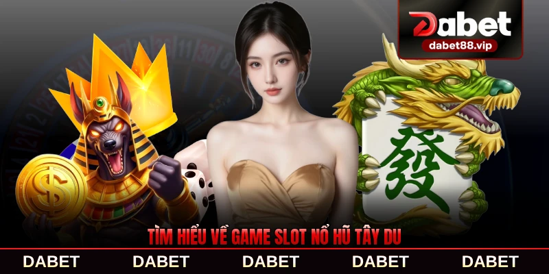 Tìm hiểu về game slot nổ hũ Tây Du năm 2026 mới nhất