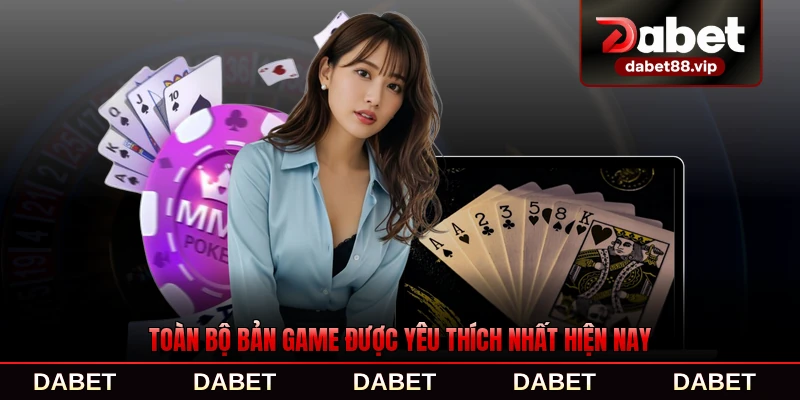 Toàn bộ bản game được yêu thích nhất hiện nay của người chơi